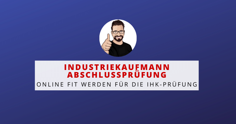 Industriekaufmann Abschlussprüfung - online fit werden für die IHK-Prüfung Industriekaufmann Abschlussprüfung - online fit werden für die IHK-Prüfung